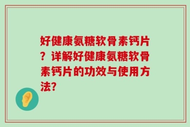 好健康氨糖软骨素钙片？详解好健康氨糖软骨素钙片的功效与使用方法？