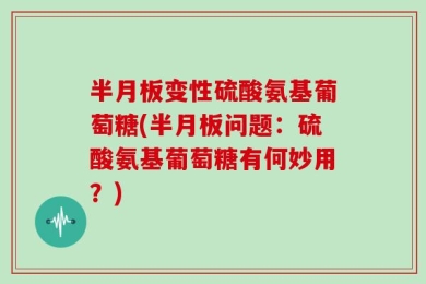 半月板变性硫酸氨基葡萄糖(半月板问题：硫酸氨基葡萄糖有何妙用？)