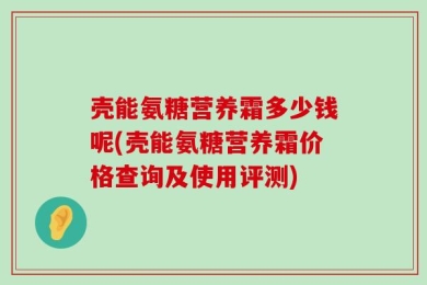 壳能氨糖营养霜多少钱呢(壳能氨糖营养霜价格查询及使用评测)