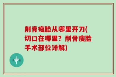削骨瘦脸从哪里开刀(切口在哪里？削骨瘦脸手术部位详解)