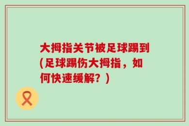 大拇指关节被足球踢到(足球踢伤大拇指，如何快速缓解？)