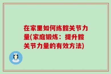在家里如何练髋关节力量(家庭锻炼：提升髋关节力量的有效方法)
