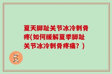 夏天脚趾关节冰冷刺骨疼(如何缓解夏季脚趾关节冰冷刺骨疼痛？)