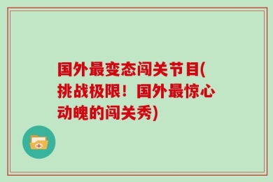 国外最变态闯关节目(挑战极限！国外最惊心动魄的闯关秀)