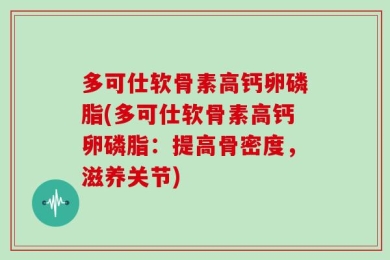 多可仕软骨素高钙卵磷脂(多可仕软骨素高钙卵磷脂：提高骨密度，滋养关节)