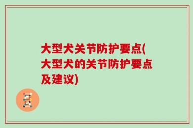 大型犬关节防护要点(大型犬的关节防护要点及建议)