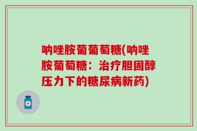 呐唑胺葡葡萄糖(呐唑胺葡萄糖：治疗胆固醇压力下的糖尿病新药)
