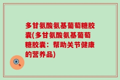 多甘氨酸氨基葡萄糖胶囊(多甘氨酸氨基葡萄糖胶囊：帮助关节健康的营养品)