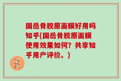 国岳骨胶原面膜好用吗知乎(国岳骨胶原面膜使用效果如何？共享知乎用户评价。)