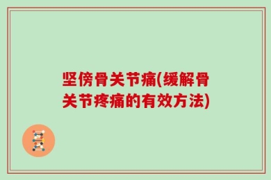 坚傍骨关节痛(缓解骨关节疼痛的有效方法)