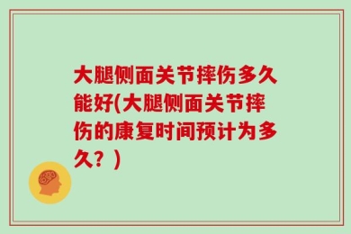 大腿侧面关节摔伤多久能好(大腿侧面关节摔伤的康复时间预计为多久？)