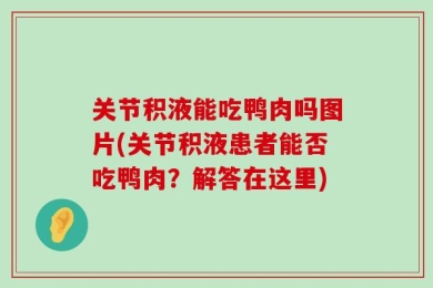 关节积液能吃鸭肉吗图片(关节积液患者能否吃鸭肉？解答在这里)