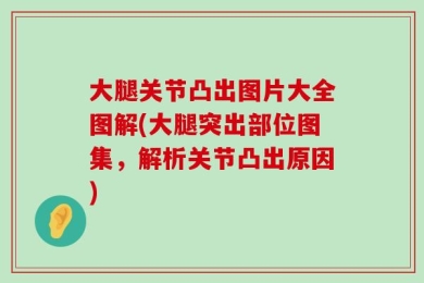 大腿关节凸出图片大全图解(大腿突出部位图集，解析关节凸出原因)