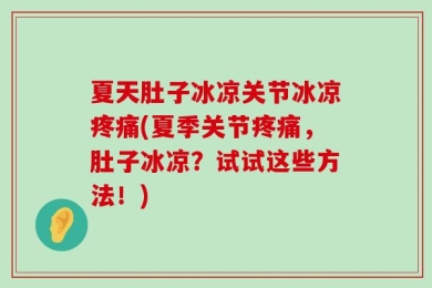 夏天肚子冰凉关节冰凉疼痛(夏季关节疼痛，肚子冰凉？试试这些方法！)