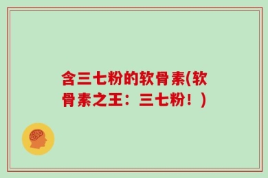 含三七粉的软骨素(软骨素之王：三七粉！)