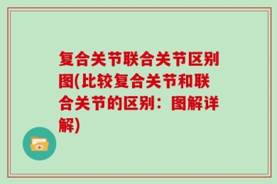 复合关节联合关节区别图(比较复合关节和联合关节的区别：图解详解)