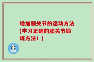 增加膝关节的运动方法(学习正确的膝关节锻炼方法！)
