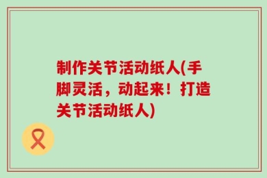 制作关节活动纸人(手脚灵活，动起来！打造关节活动纸人)