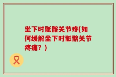 坐下时骶髂关节疼(如何缓解坐下时骶髂关节疼痛？)