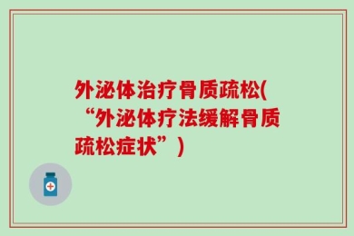 外泌体治疗骨质疏松(“外泌体疗法缓解骨质疏松症状”)