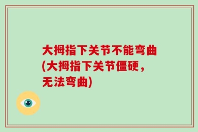 大拇指下关节不能弯曲(大拇指下关节僵硬，无法弯曲)