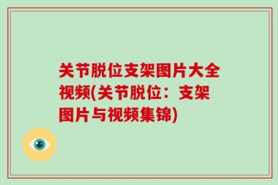 关节脱位支架图片大全视频(关节脱位：支架图片与视频集锦)