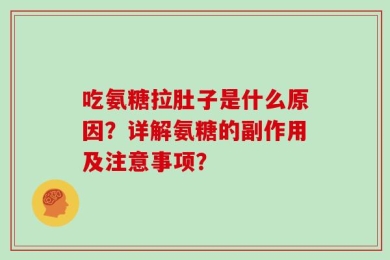 吃氨糖拉肚子是什么原因？详解氨糖的副作用及注意事项？