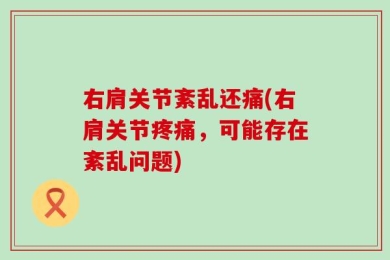 右肩关节紊乱还痛(右肩关节疼痛，可能存在紊乱问题)