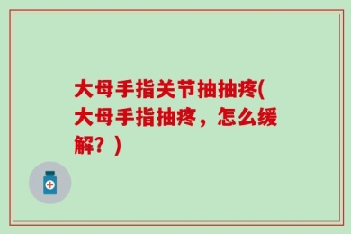 大母手指关节抽抽疼(大母手指抽疼，怎么缓解？)