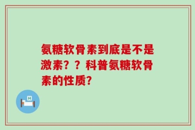 氨糖软骨素到底是不是激素？？科普氨糖软骨素的性质？