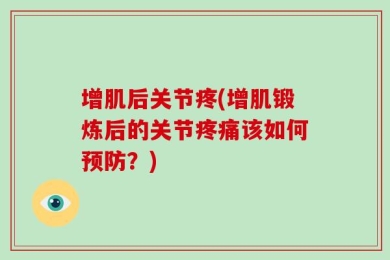 增肌后关节疼(增肌锻炼后的关节疼痛该如何预防？)
