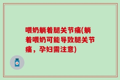 喂奶躺着腿关节痛(躺着喂奶可能导致腿关节痛，孕妇需注意)