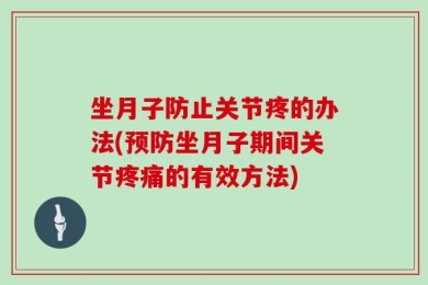 坐月子防止关节疼的办法(预防坐月子期间关节疼痛的有效方法)