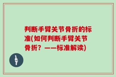 判断手臂关节骨折的标准(如何判断手臂关节骨折？——标准解读)