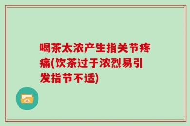 喝茶太浓产生指关节疼痛(饮茶过于浓烈易引发指节不适)