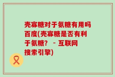 壳寡糖对于氨糖有用吗百度(壳寡糖是否有利于氨糖？ - 互联网搜索引擎)