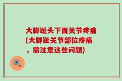 大脚趾头下面关节疼痛(大脚趾关节部位疼痛，需注意这些问题)