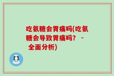 吃氨糖会胃痛吗(吃氨糖会导致胃痛吗？ - 全面分析)