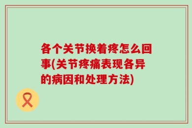 各个关节换着疼怎么回事(关节疼痛表现各异的病因和处理方法)
