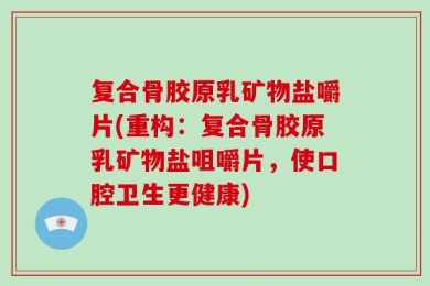 复合骨胶原乳矿物盐嚼片(重构：复合骨胶原乳矿物盐咀嚼片，使口腔卫生更健康)