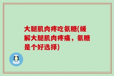 大腿肌肉疼吃氨糖(缓解大腿肌肉疼痛，氨糖是个好选择)