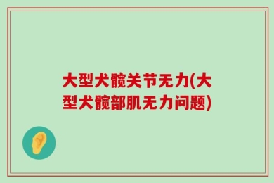 大型犬髋关节无力(大型犬髋部肌无力问题)