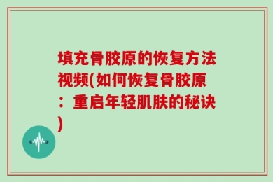 填充骨胶原的恢复方法视频(如何恢复骨胶原：重启年轻肌肤的秘诀)