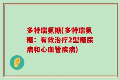多特瑞氨糖(多特瑞氨糖：有效治疗2型糖尿病和心血管疾病)