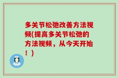 多关节松弛改善方法视频(提高多关节松弛的方法视频，从今天开始！)