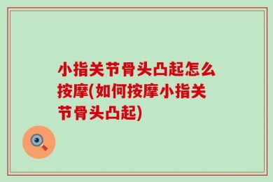 小指关节骨头凸起怎么按摩(如何按摩小指关节骨头凸起)