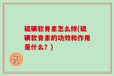 硫磺软骨素怎么样(硫磺软骨素的功效和作用是什么？)