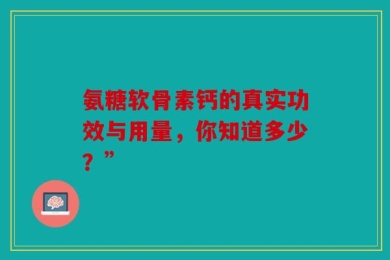 氨糖软骨素钙的真实功效与用量，你知道多少？”