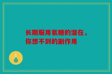 长期服用氨糖的潜在，你想不到的副作用
