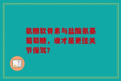 氨糖软骨素与盐酸氨基葡萄糖，谁才是更佳关节保驾？